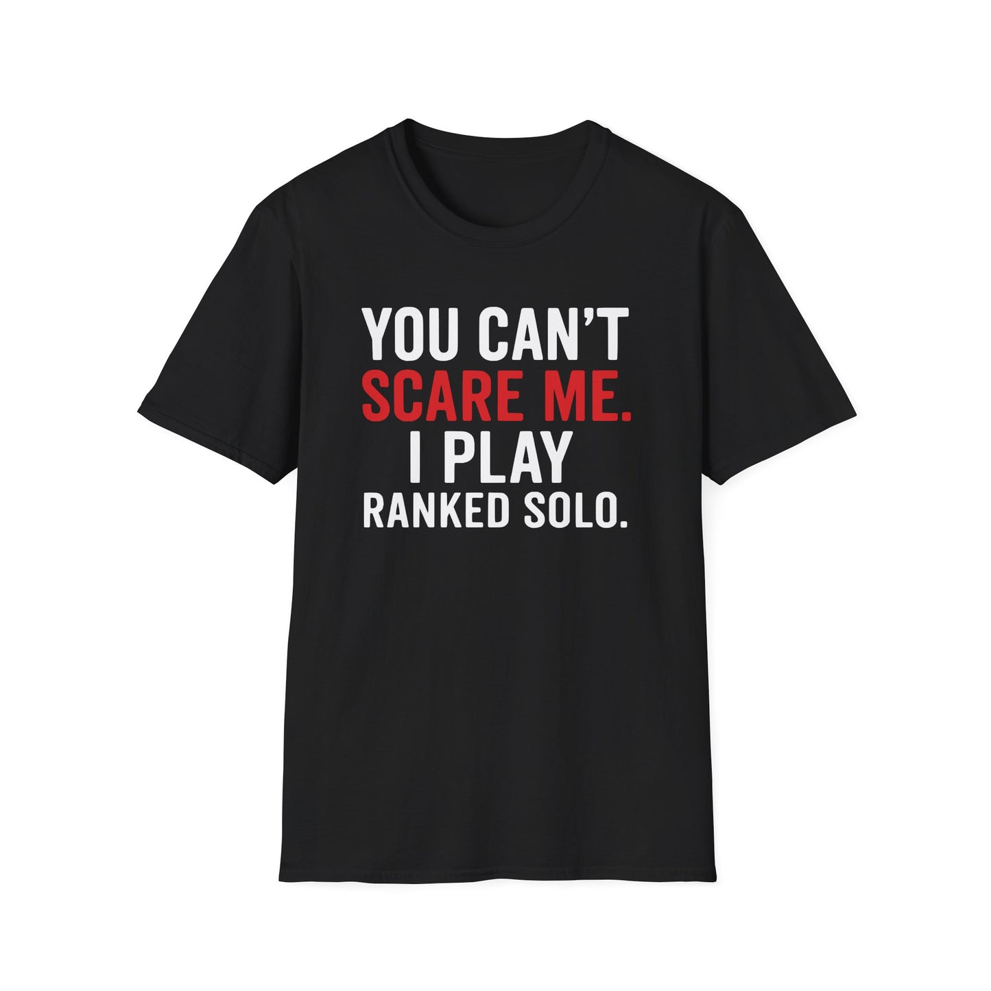 YOU CAN'T SCARE ME. I PLAYED RANKED SOLO. T-Shirt