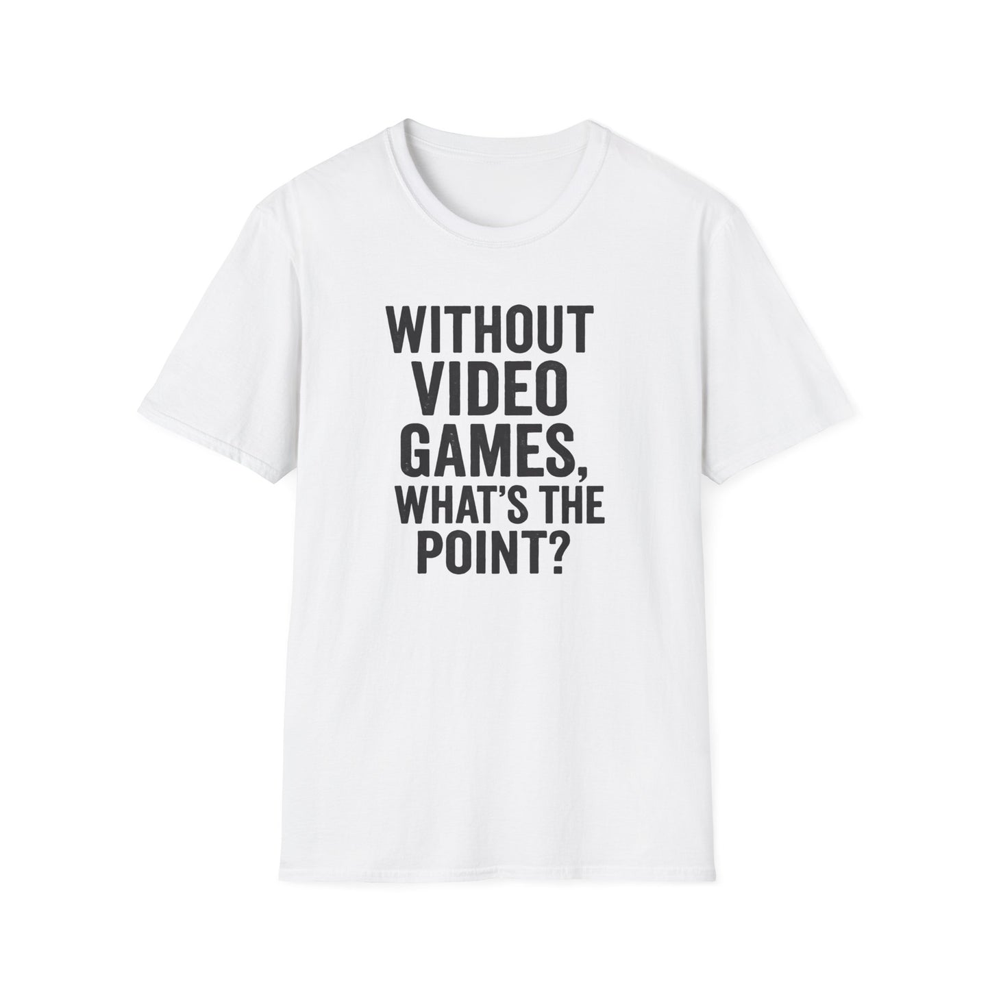 WITHOUT VIDEO GAMES. WHAT'S THE POINT? T-Shirt
