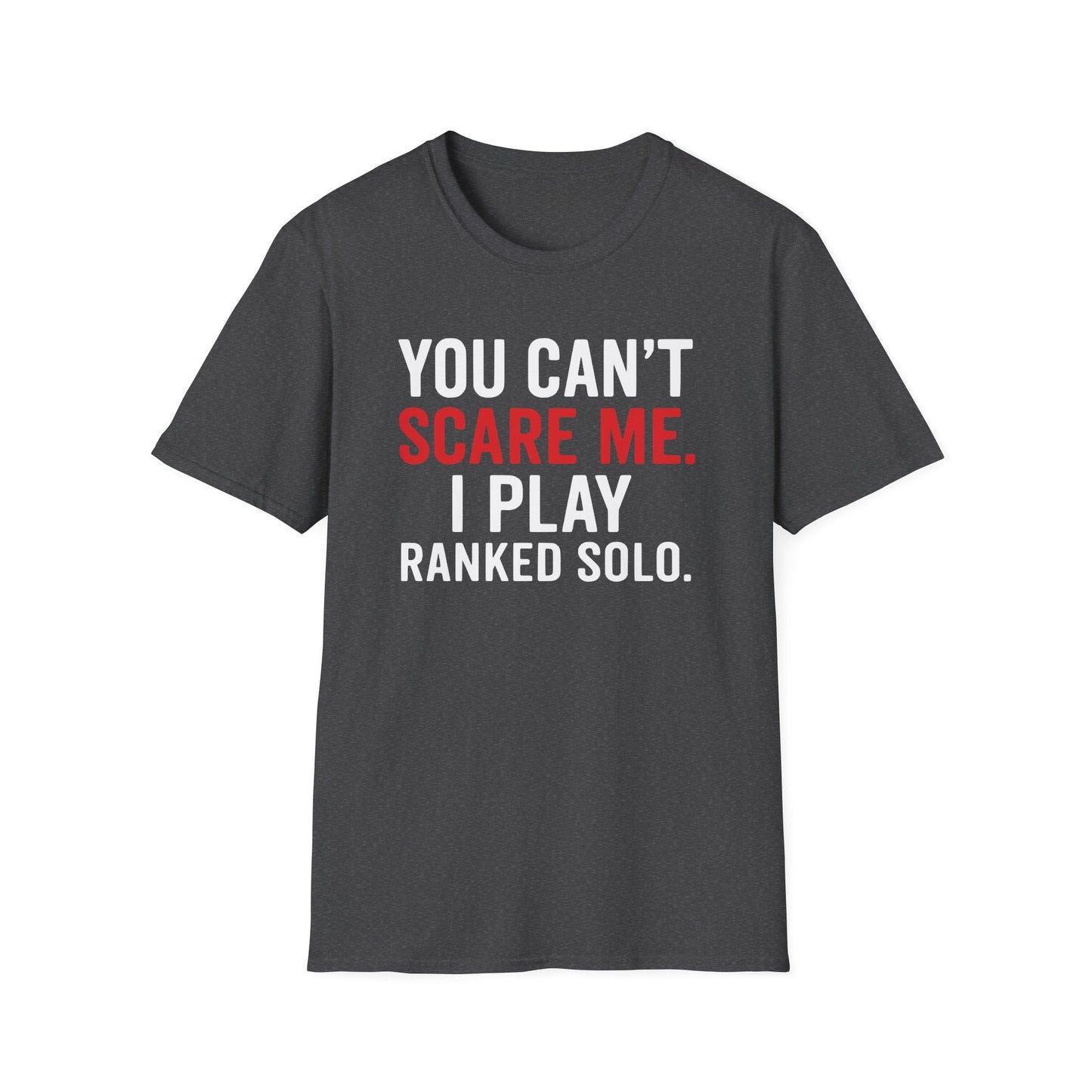 YOU CAN'T SCARE ME. I PLAYED RANKED SOLO. T-Shirt