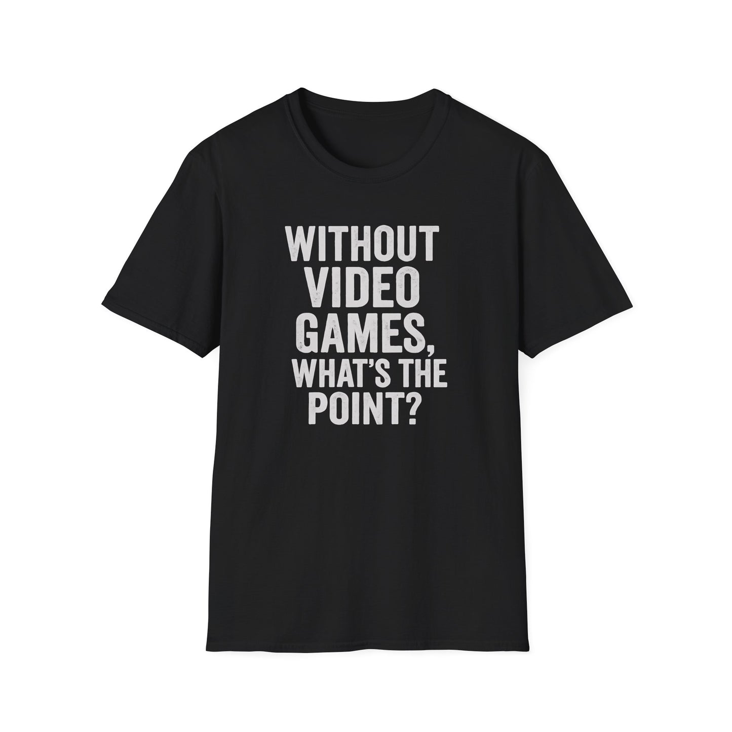 WITHOUT VIDEO GAMES. WHAT'S THE POINT? T-Shirt