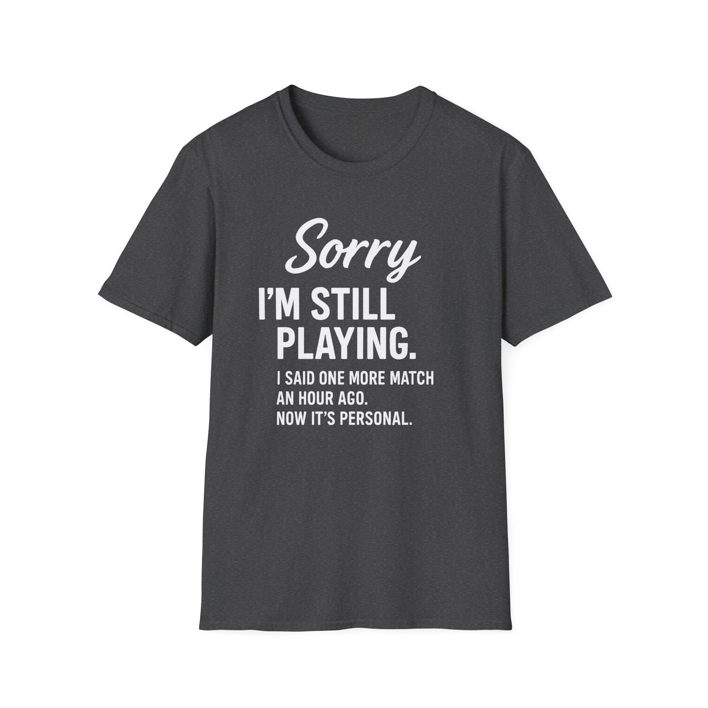 SORRY I'M STILL PLAYING. T-Shirt