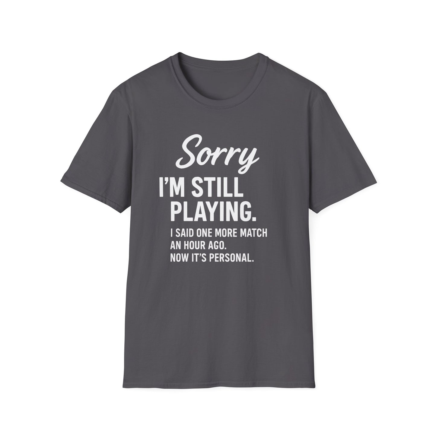 SORRY I'M STILL PLAYING. T-Shirt