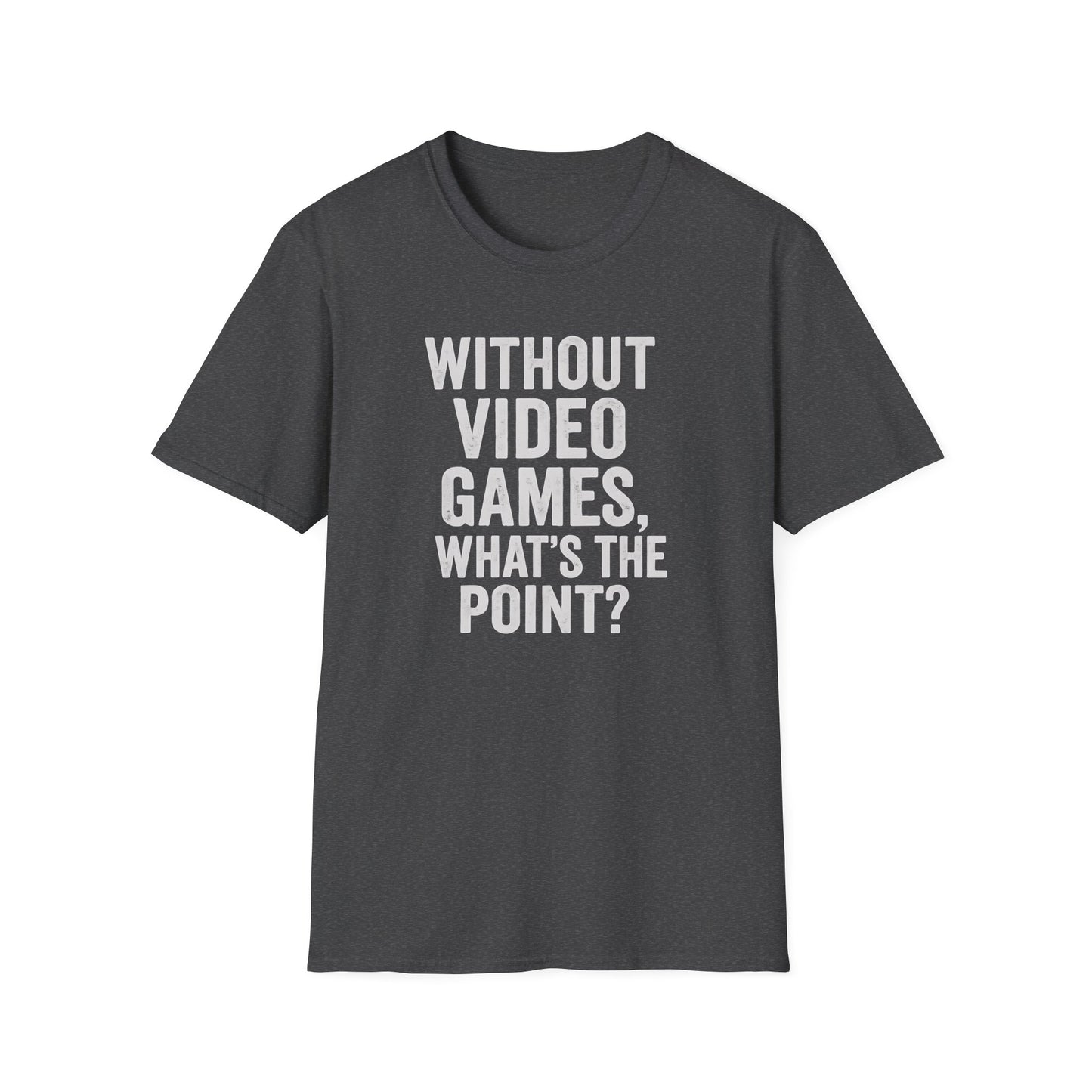 WITHOUT VIDEO GAMES. WHAT'S THE POINT? T-Shirt