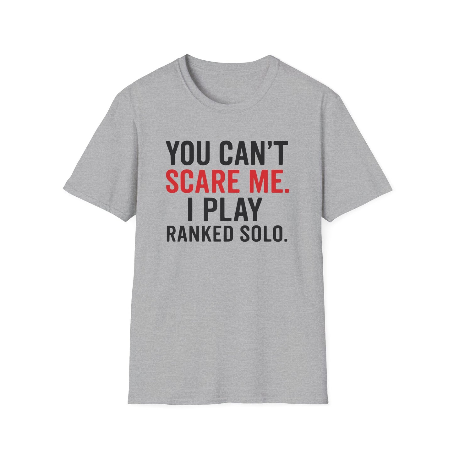 YOU CAN'T SCARE ME. I PLAYED RANKED SOLO. T-Shirt