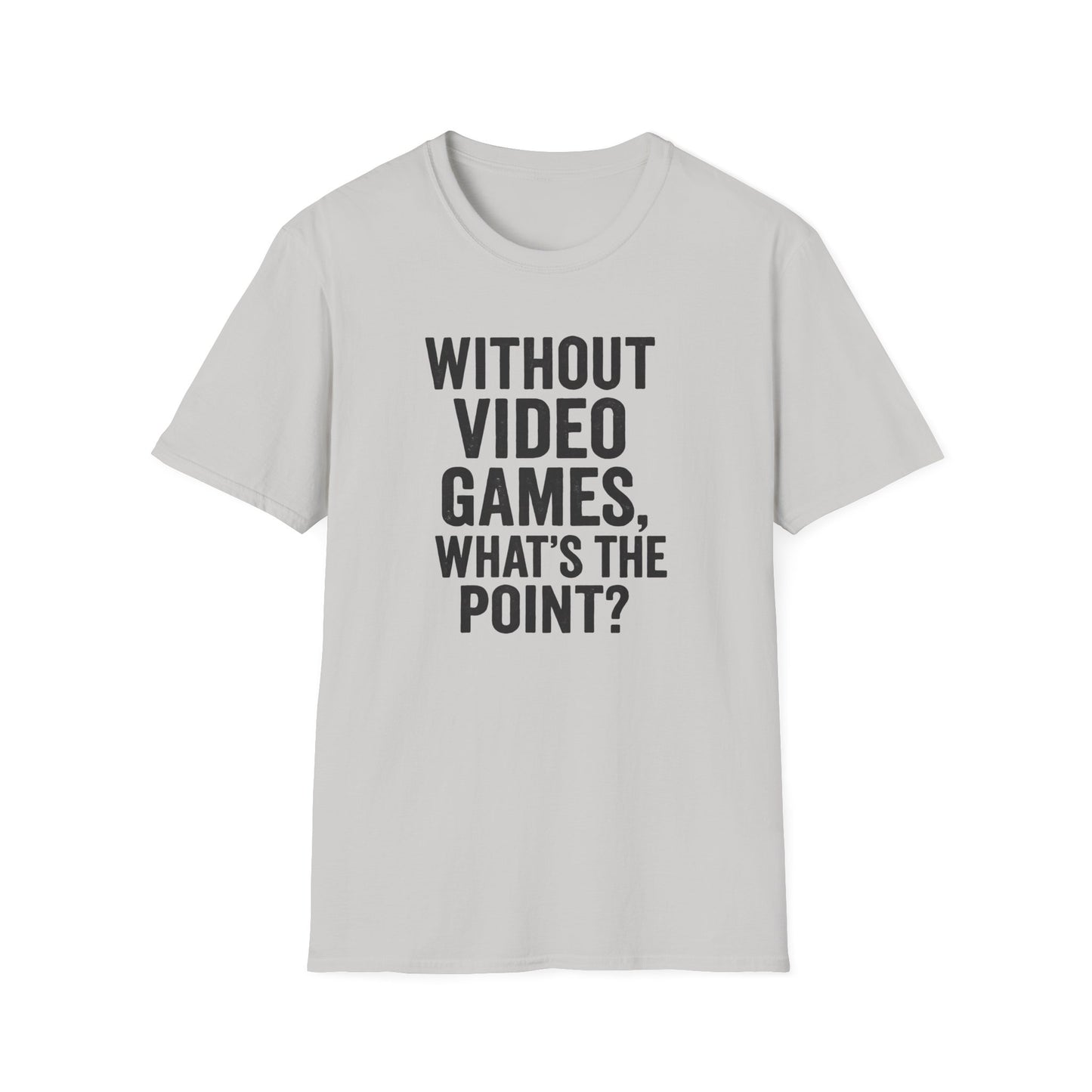 WITHOUT VIDEO GAMES. WHAT'S THE POINT? T-Shirt