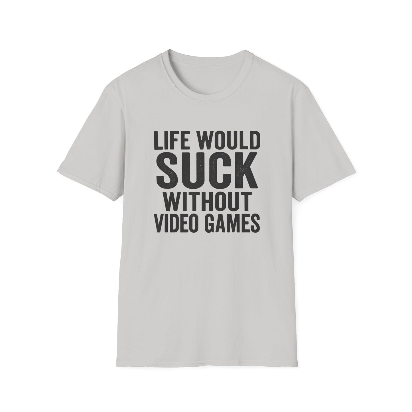 LIFE WOULD SUCK WITHOUT VIDEO GAMES T-Shirt