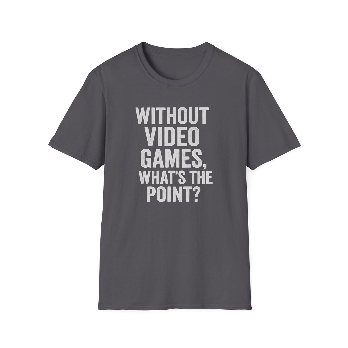 WITHOUT VIDEO GAMES. WHAT'S THE POINT? T-Shirt