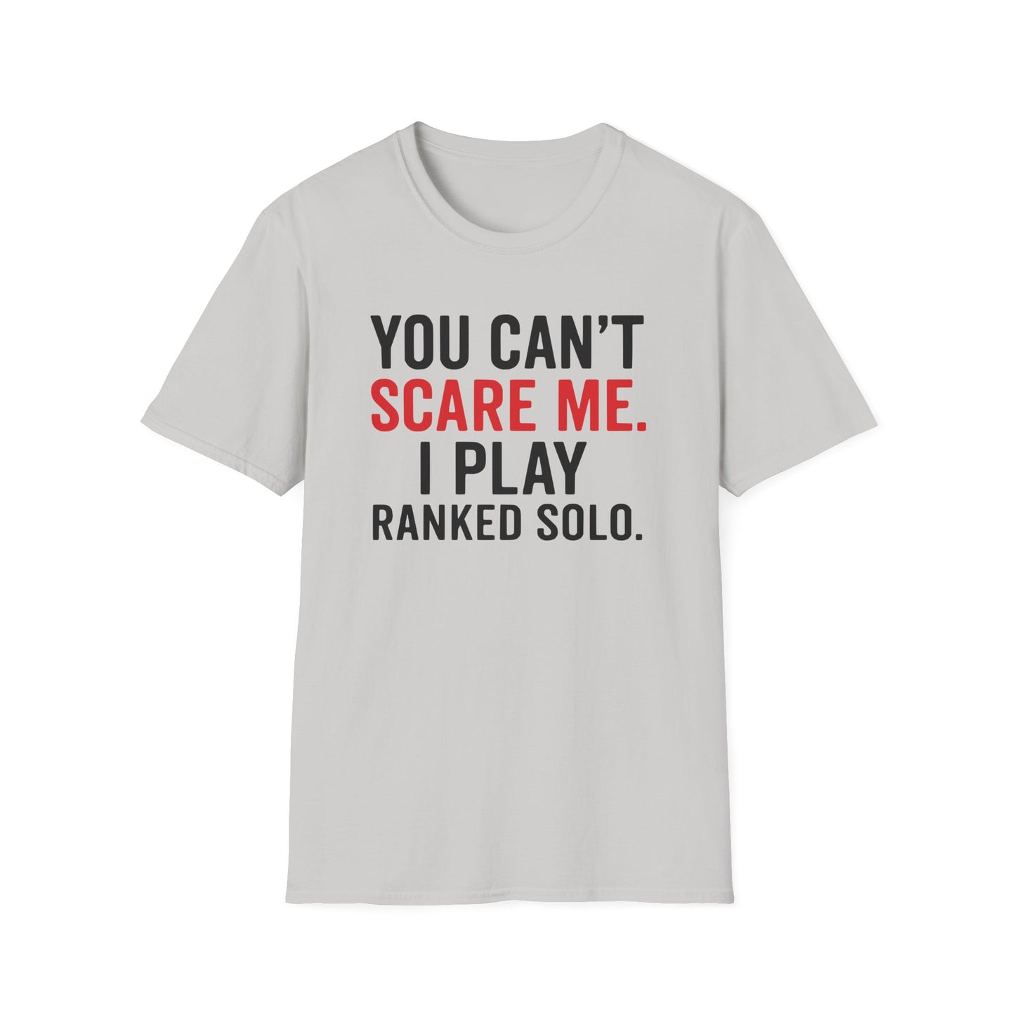 YOU CAN'T SCARE ME. I PLAYED RANKED SOLO. T-Shirt
