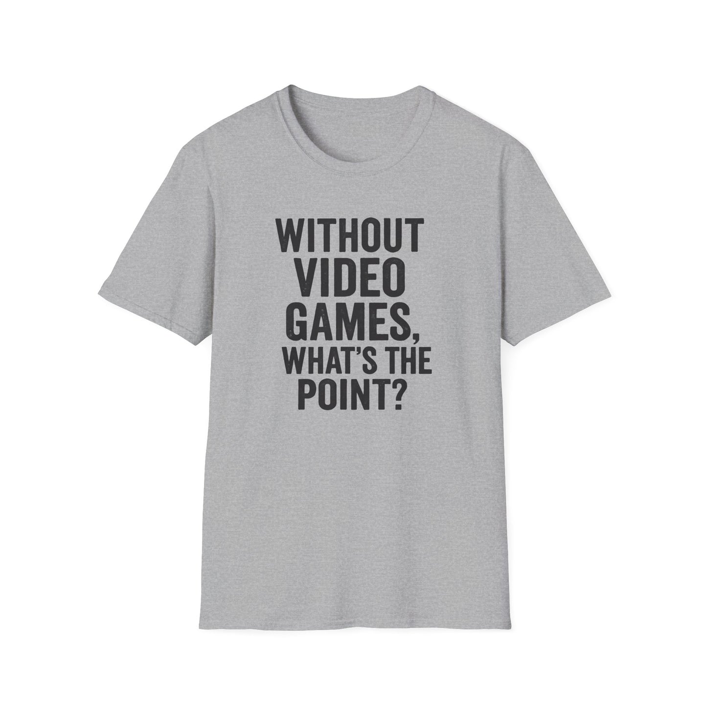 WITHOUT VIDEO GAMES. WHAT'S THE POINT? T-Shirt