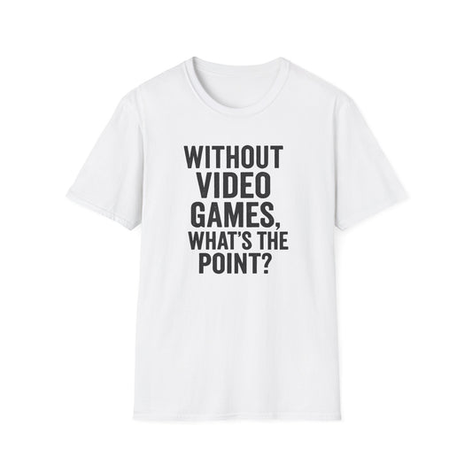 WITHOUT VIDEO GAMES. WHAT'S THE POINT? T-Shirt