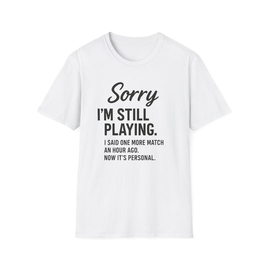 SORRY I'M STILL PLAYING. T-Shirt