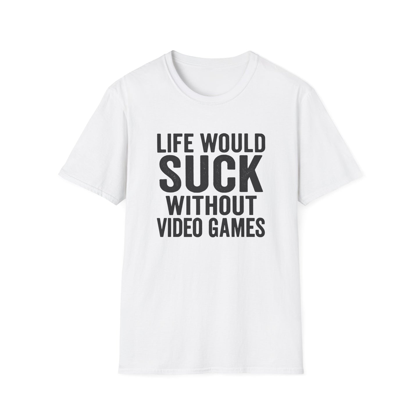 LIFE WOULD SUCK WITHOUT VIDEO GAMES T-Shirt