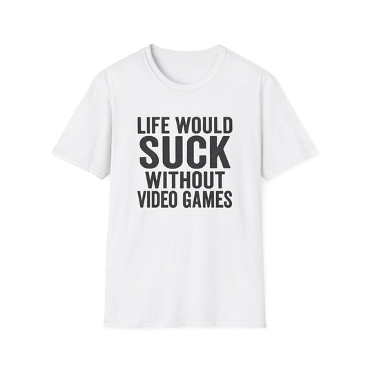 LIFE WOULD SUCK WITHOUT VIDEO GAMES T-Shirt