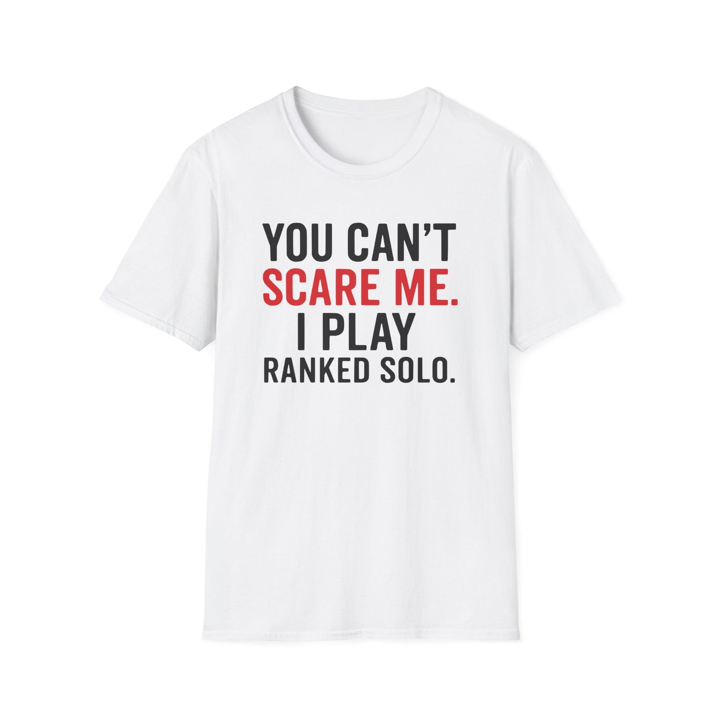 YOU CAN'T SCARE ME. I PLAYED RANKED SOLO. T-Shirt