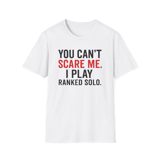 YOU CAN'T SCARE ME. I PLAYED RANKED SOLO. T-Shirt
