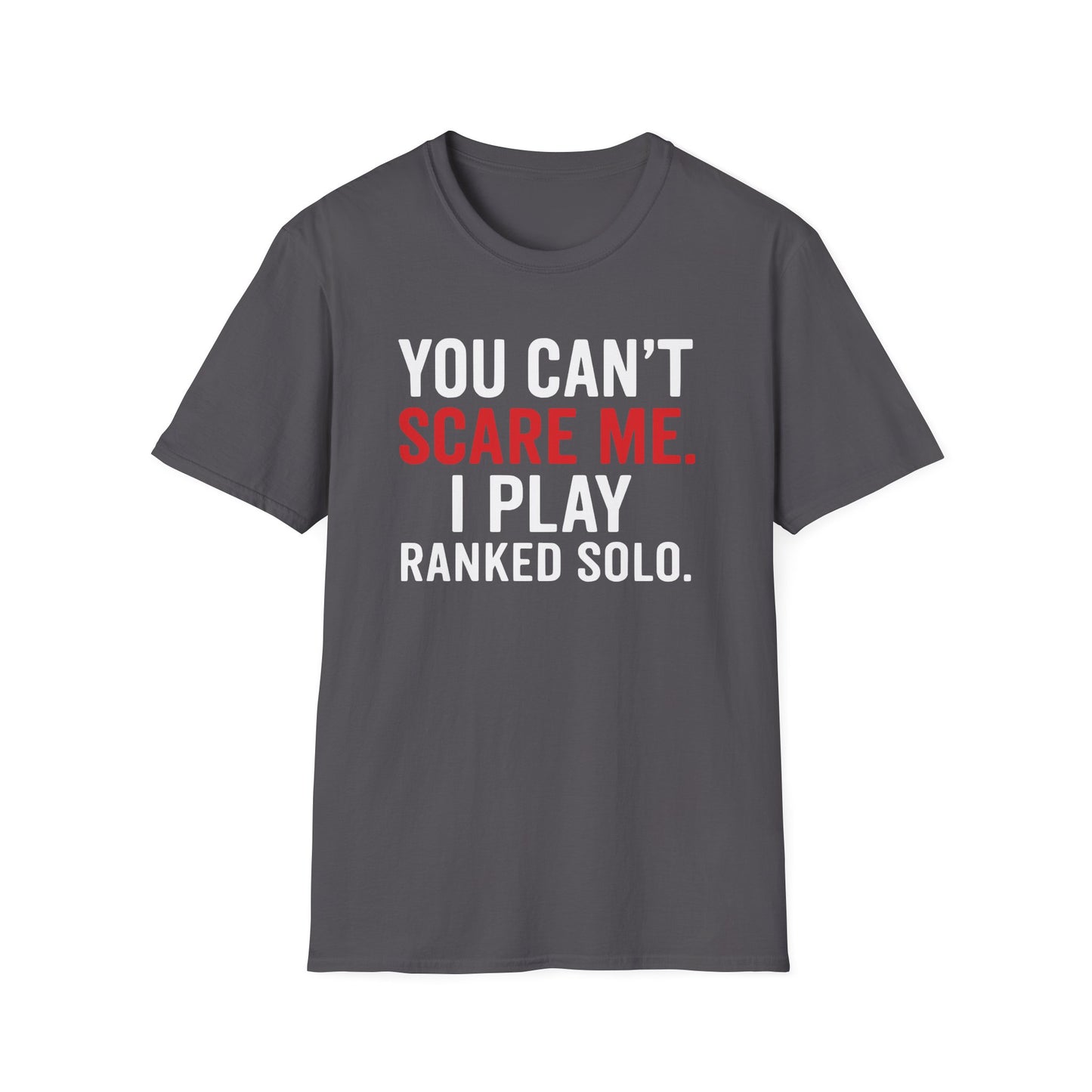 YOU CAN'T SCARE ME. I PLAYED RANKED SOLO. T-Shirt